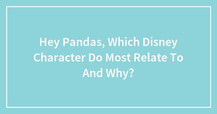 Hey Pandas, Which Disney Character Do Most Relate To And Why?