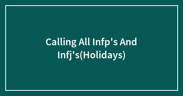 Calling All Infp’s And Infj’s(Holidays)