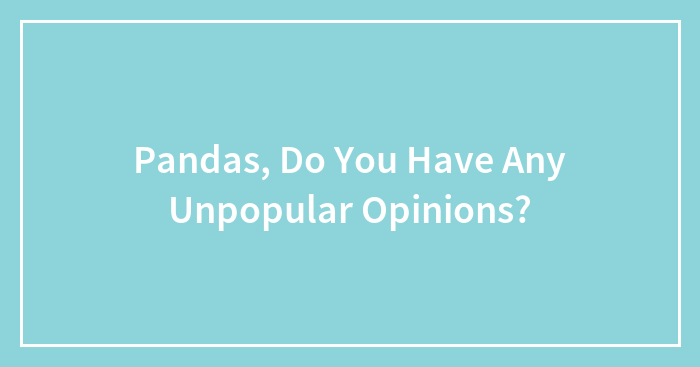 Pandas, Do You Have Any Unpopular Opinions?