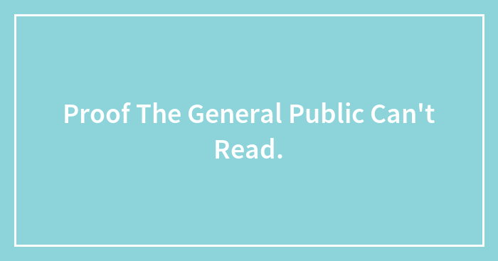 Proof The General Public Can’t Read.