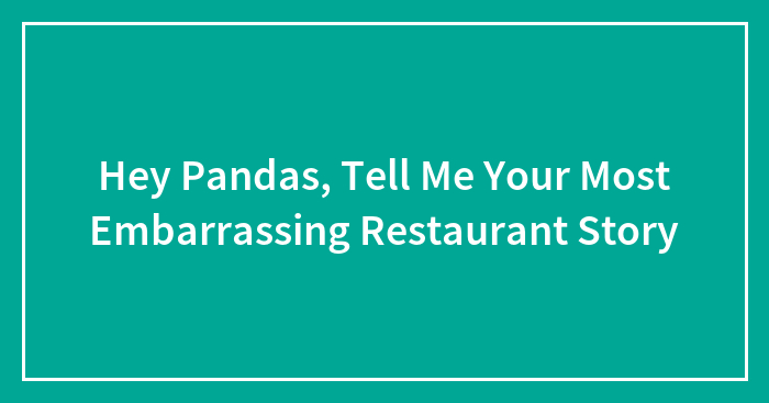 Hey Pandas, Tell Me Your Most Embarrassing Restaurant Story (Closed)