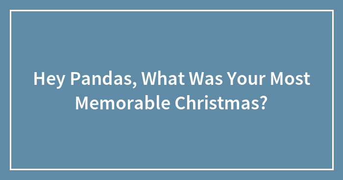 Hey Pandas, What Was Your Most Memorable Christmas? (Closed)