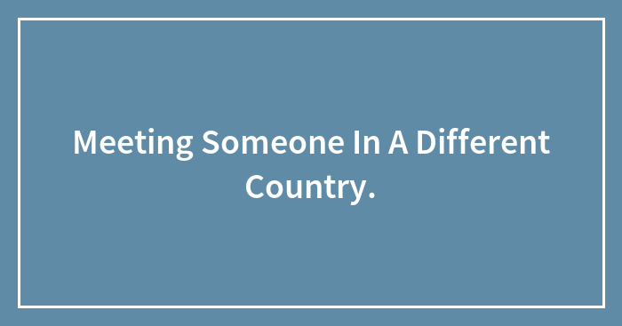 Meeting Someone In A Different Country.