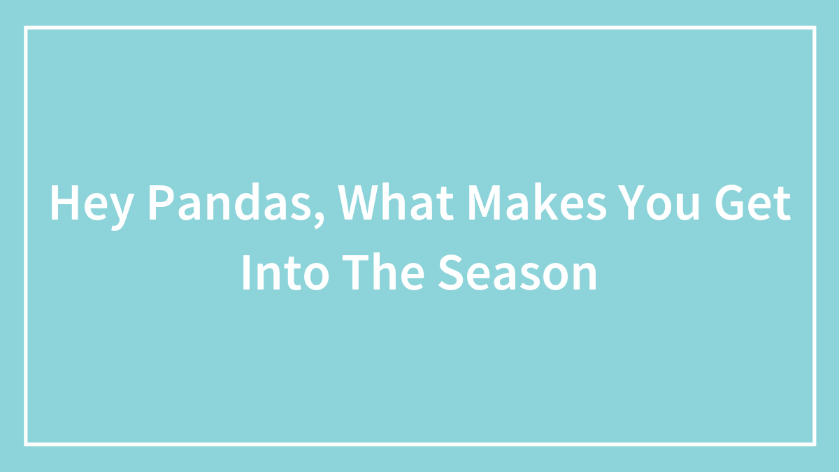 Hey Pandas, What Makes You Get Into The Season