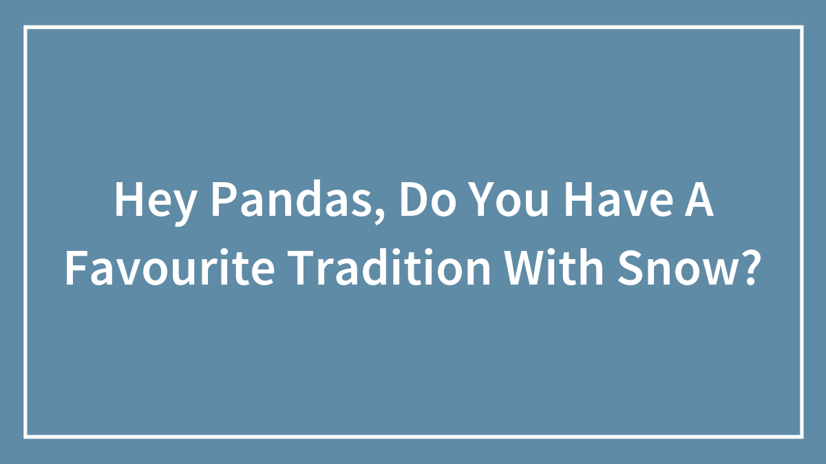Hey Pandas, Do You Have A Favourite Tradition With Snow?
