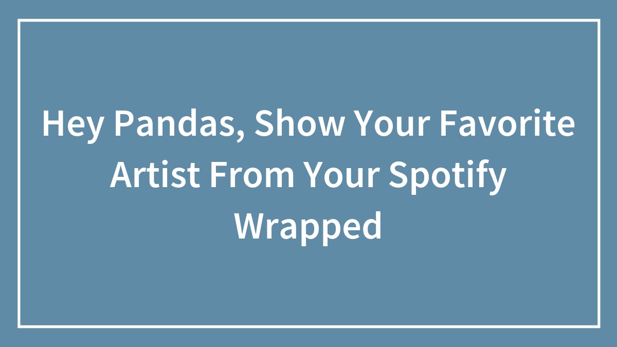 Hey Pandas, Show Your Favorite Artist From Your Spotify Wrapped (Closed)