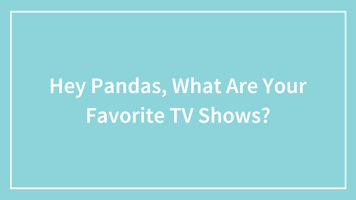 Hey Pandas, What Are Your Favorite TV Shows?