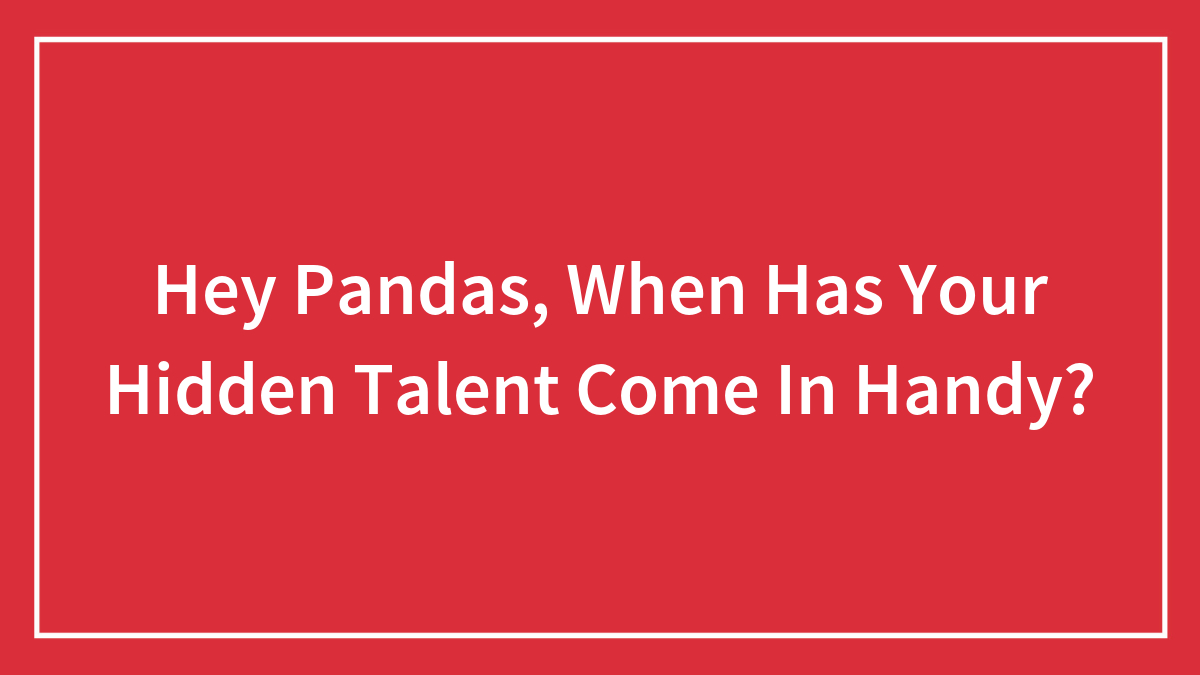 Hey Pandas, When Has Your Hidden Talent Come In Handy?