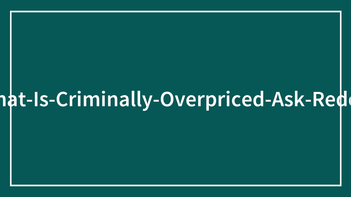 People Share The Most Ridiculously Overpriced Things