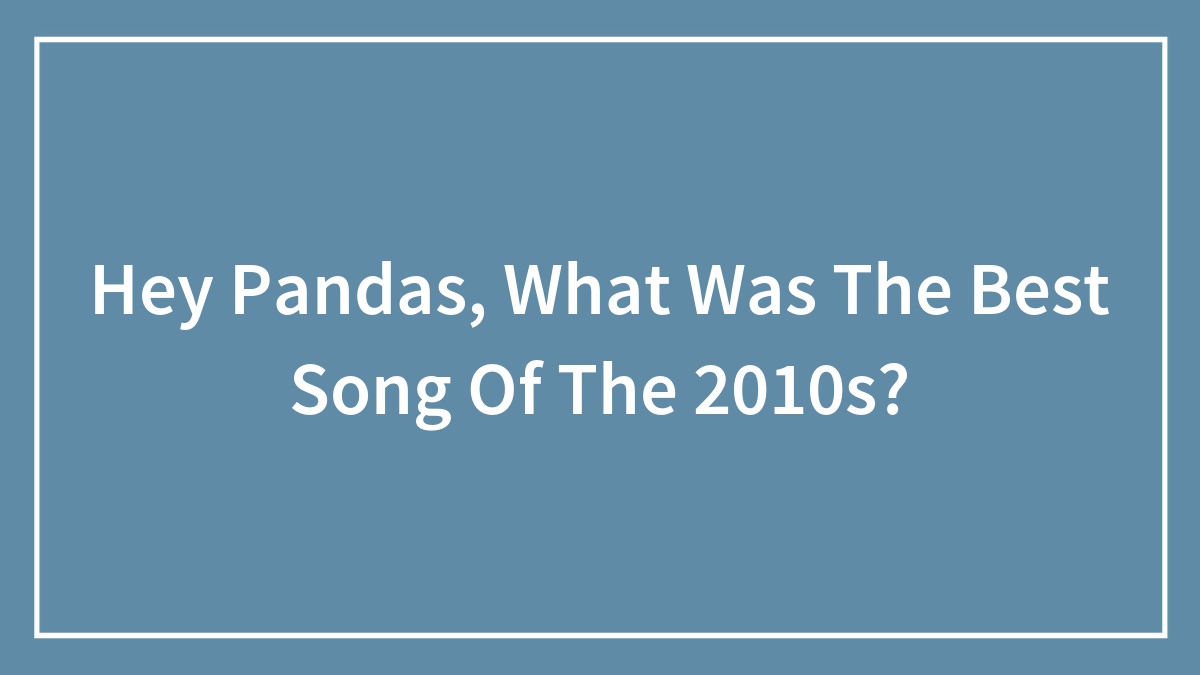 Hey Pandas, What Was The Best Song Of The 2010s? (Closed)