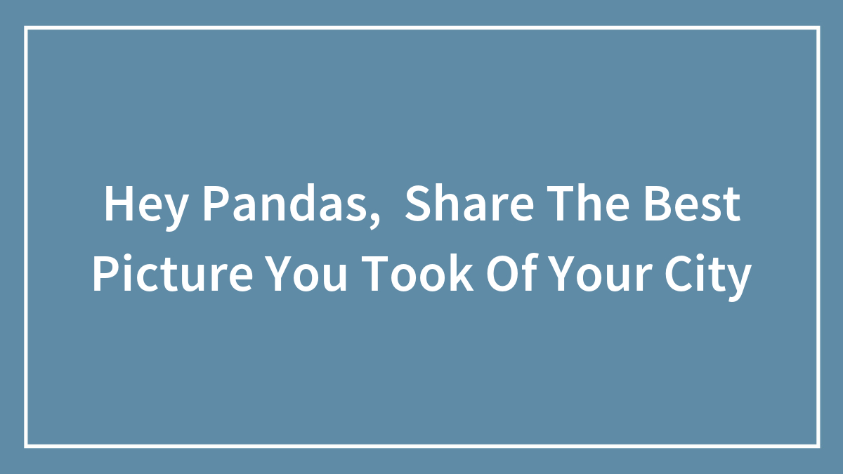 Hey Pandas, Share The Best Picture You Took Of Your City (Closed)