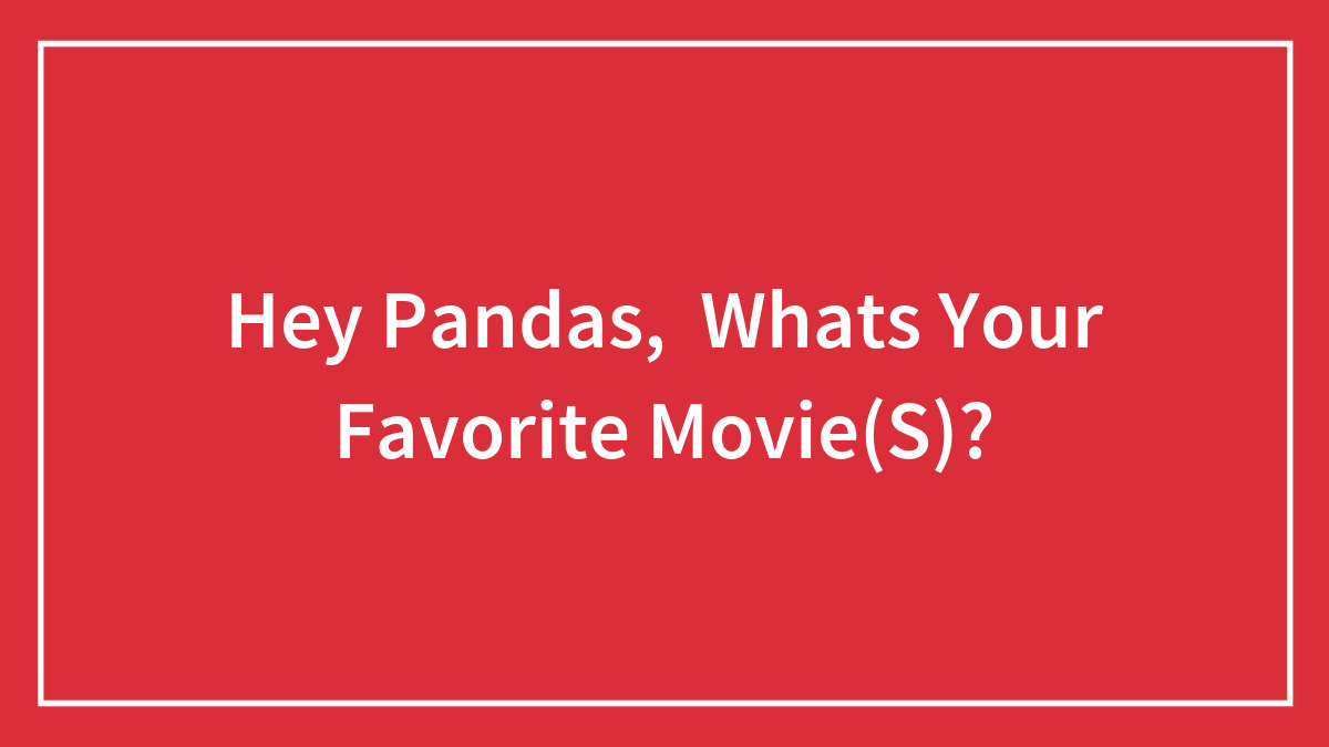 Hey Pandas, Whats Your Favorite Movie(S)?