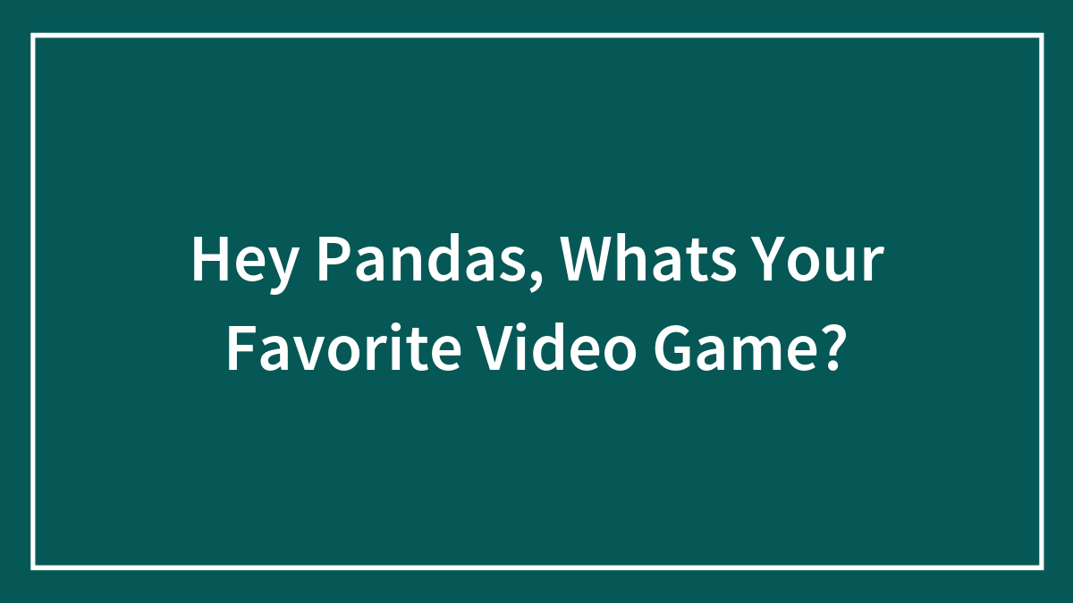 Hey Pandas, Whats Your Favorite Video Game?