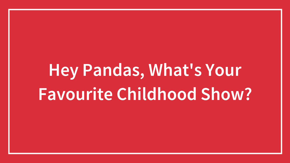 Hey Pandas, What’s Your Favourite Childhood Show? (Closed)