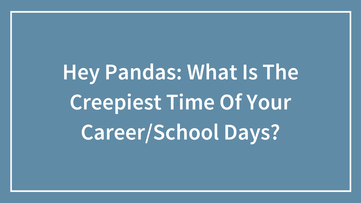 Hey Pandas: What Is The Creepiest Time Of Your Career/School Days?