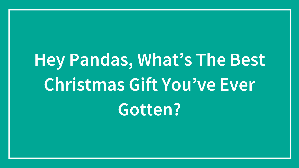 Hey Pandas, What’s The Best Christmas Gift You’ve Ever Gotten? (Closed)