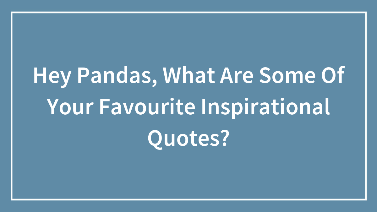 Hey Pandas, What Are Some Of Your Favourite Inspirational Quotes?