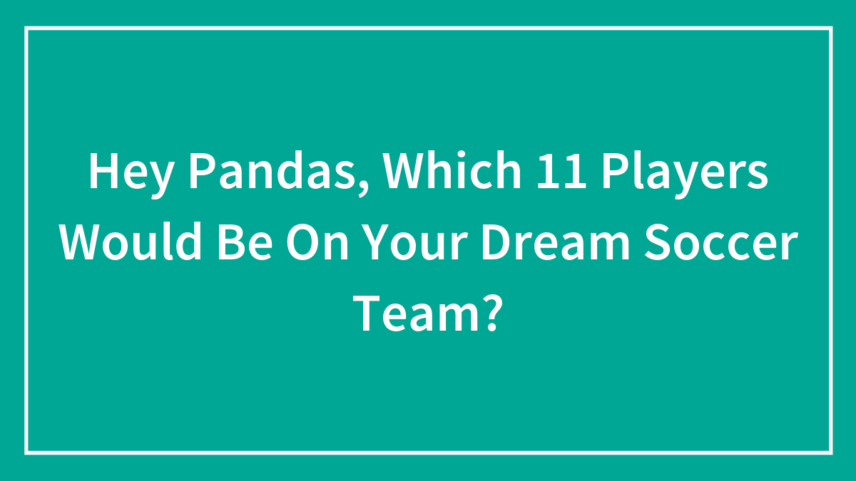 Hey Pandas, Which 11 Players Would Be On Your Dream Soccer Team?