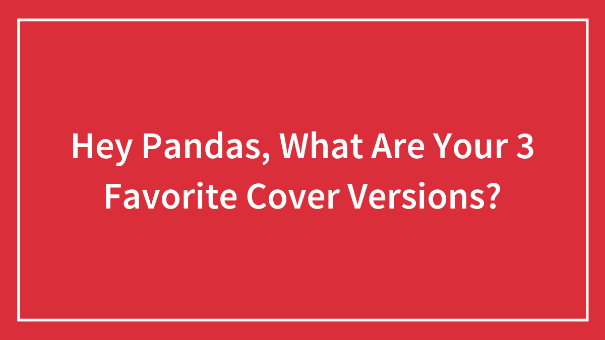 Hey Pandas, What Are Your 3 Favorite Cover Versions?