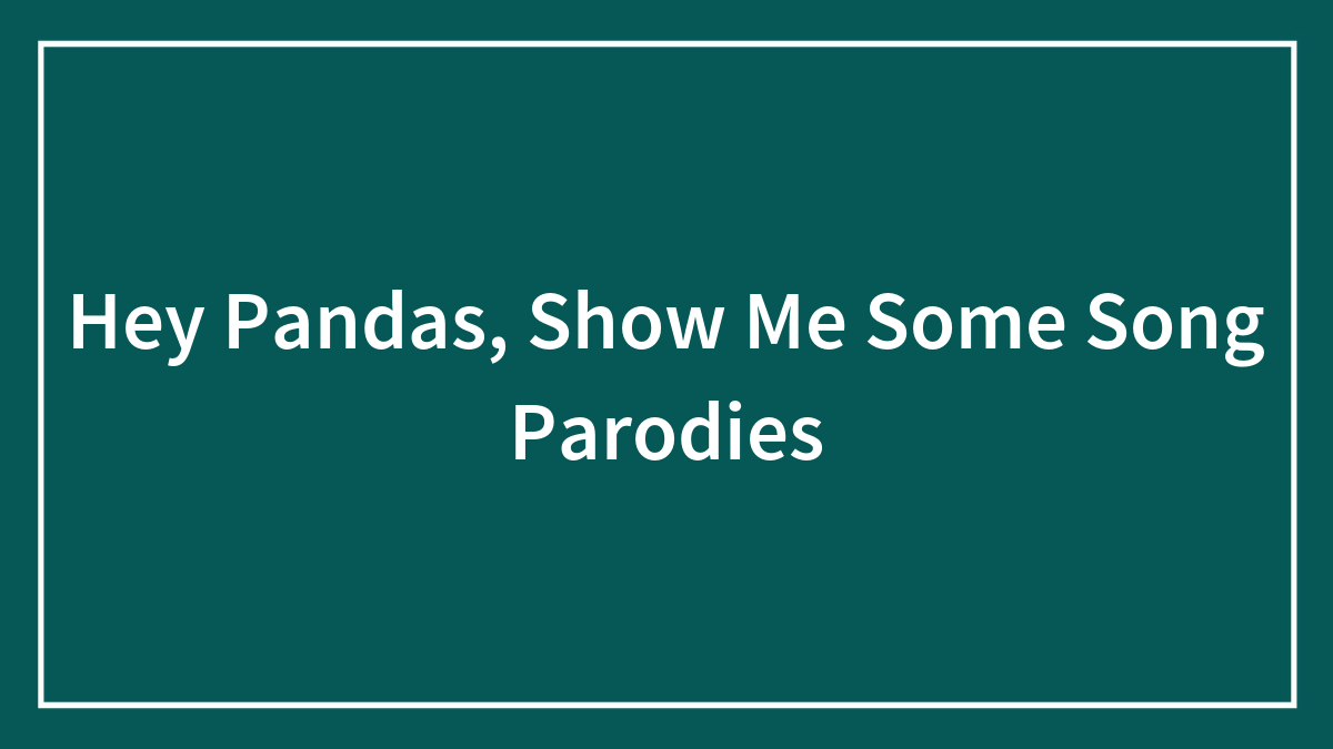 Hey Pandas, Show Me Some Song Parodies