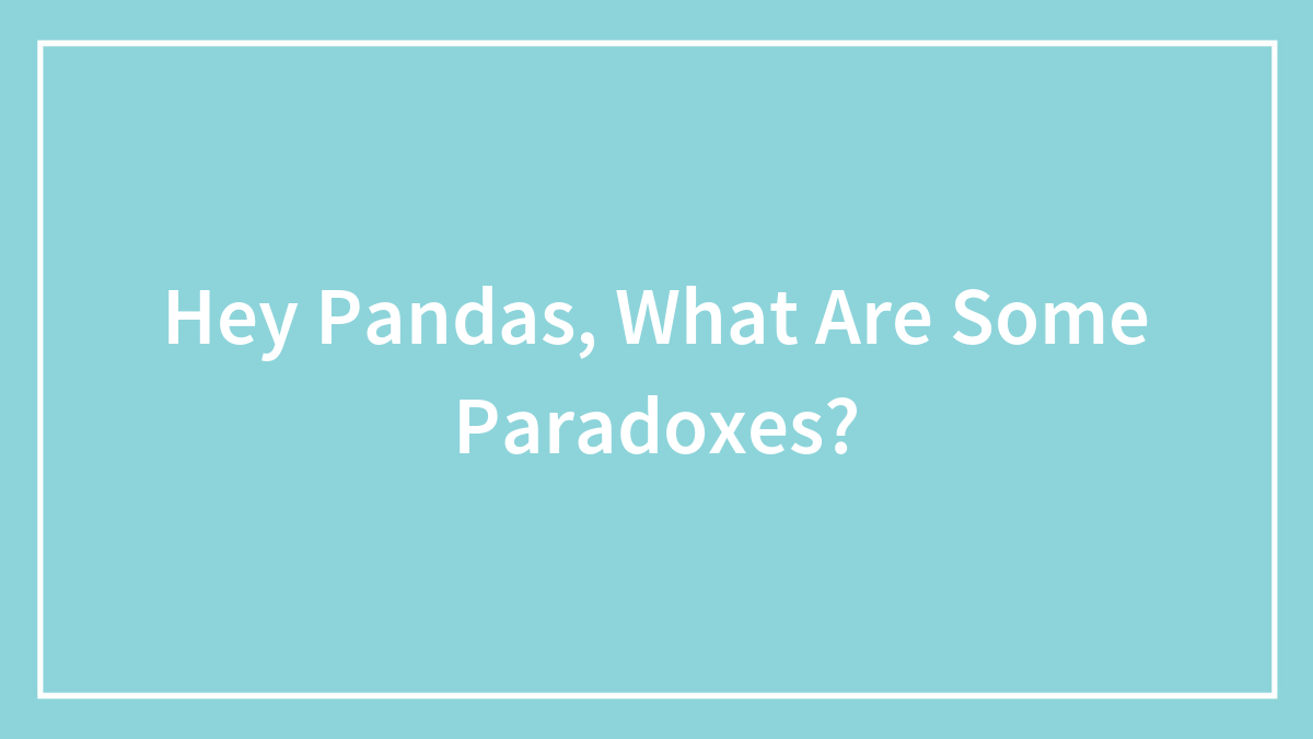 Hey Pandas, What Are Some Paradoxes? (Closed)
