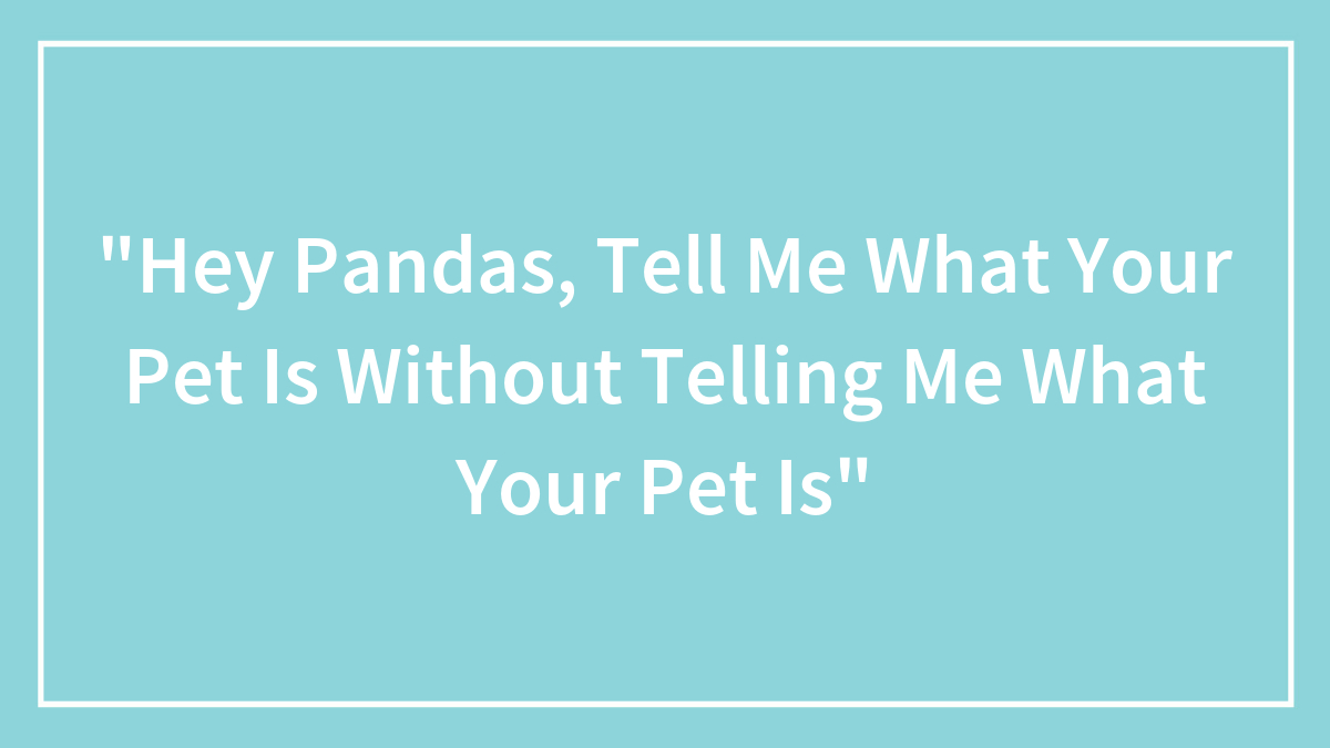 “Hey Pandas, Tell Me What Your Pet Is Without Telling Me What Your Pet Is”