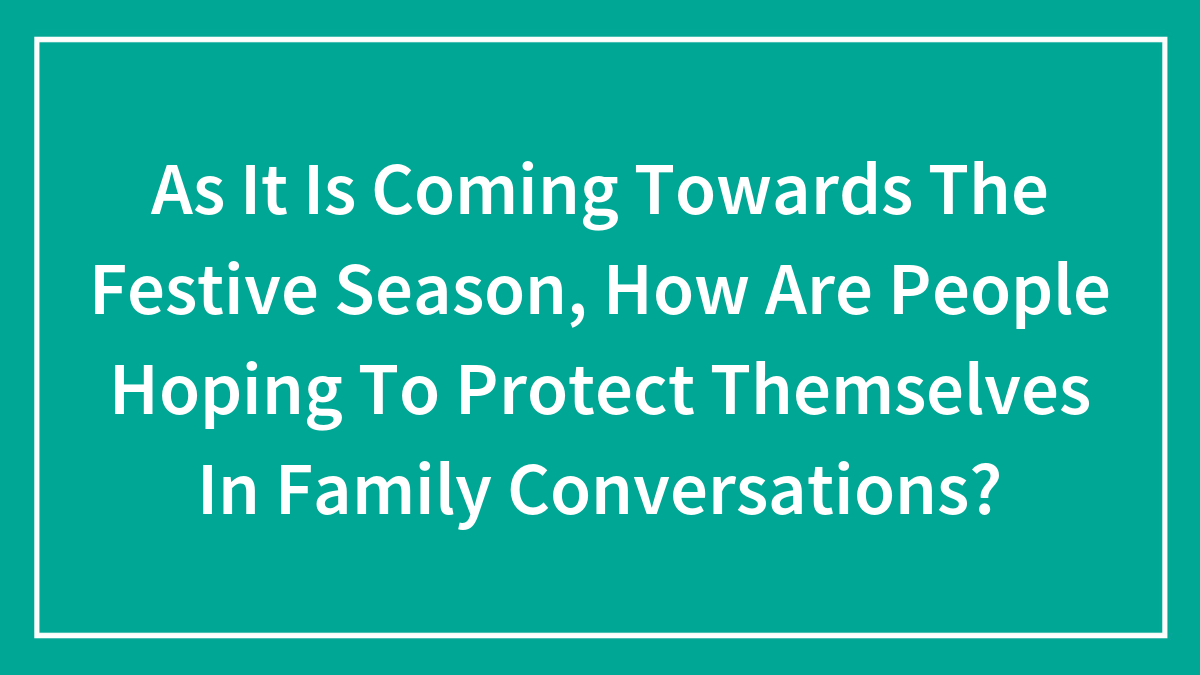 As It Is Coming Towards The Festive Season, How Are People Hoping To Protect Themselves In Family Conversations?