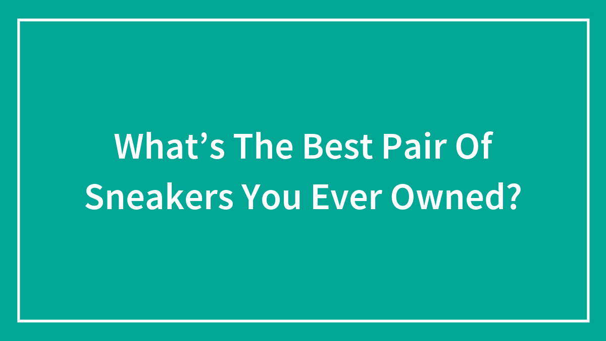 What’s The Best Pair Of Sneakers You Ever Owned?