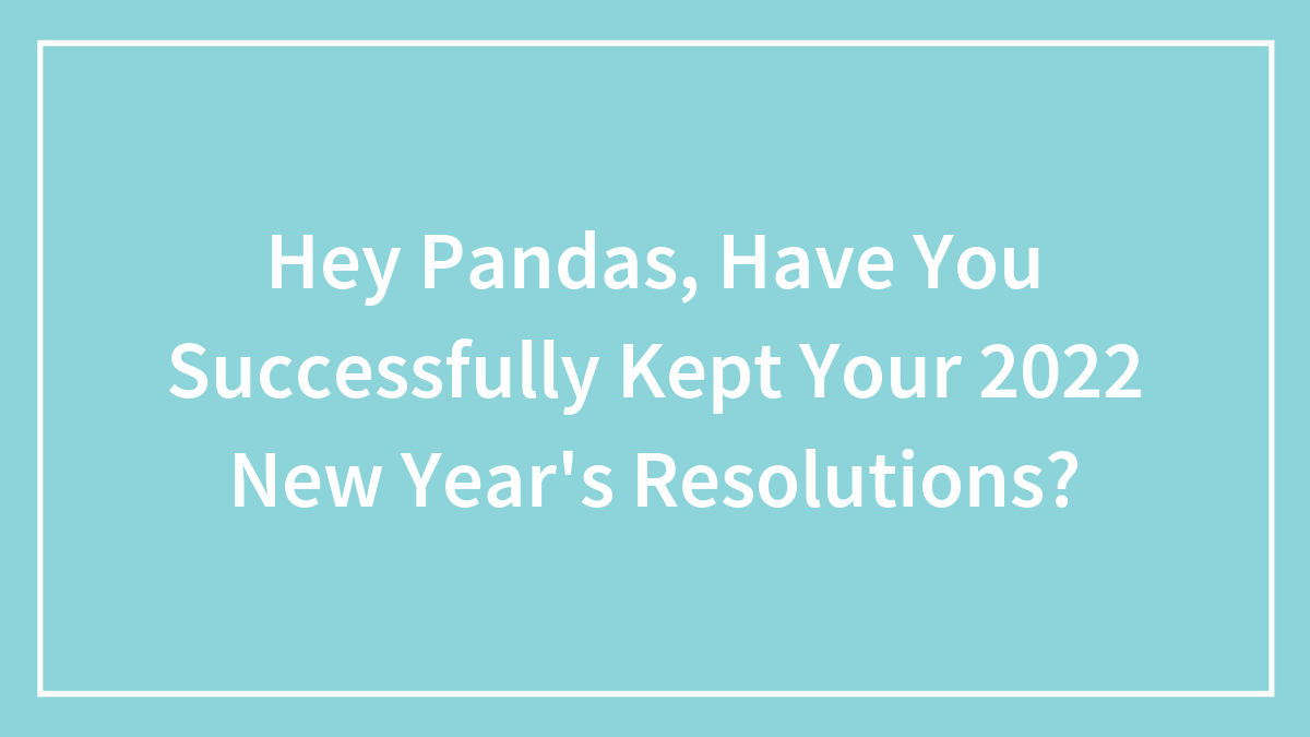 Hey Pandas, Have You Successfully Kept Your 2022 New Year’s Resolutions?