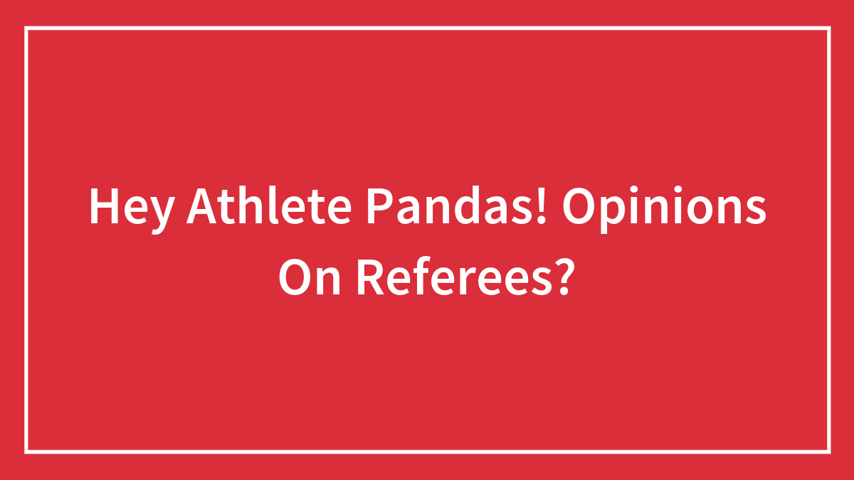 Hey Athlete Pandas! Opinions On Referees?