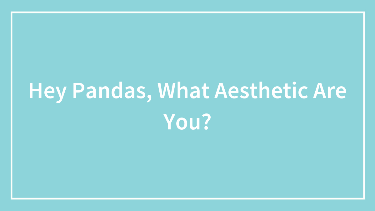 Hey Pandas, What Aesthetic Are You?