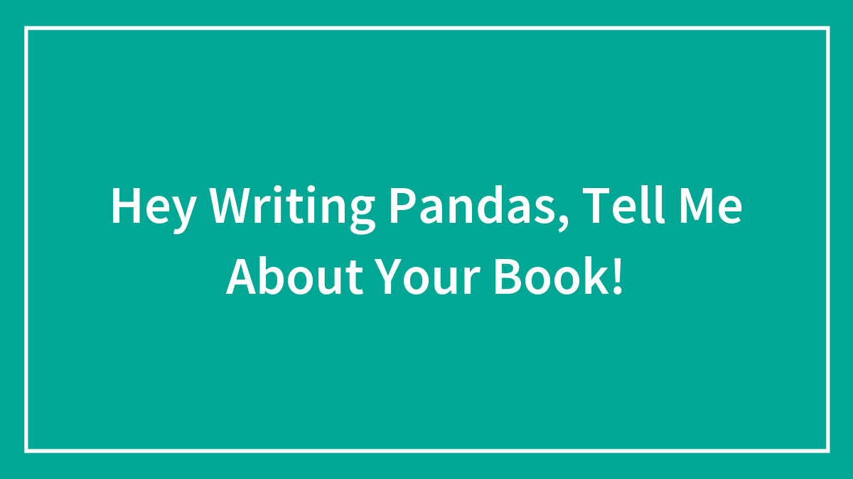 Hey Writing Pandas, Tell Me About Your Book!