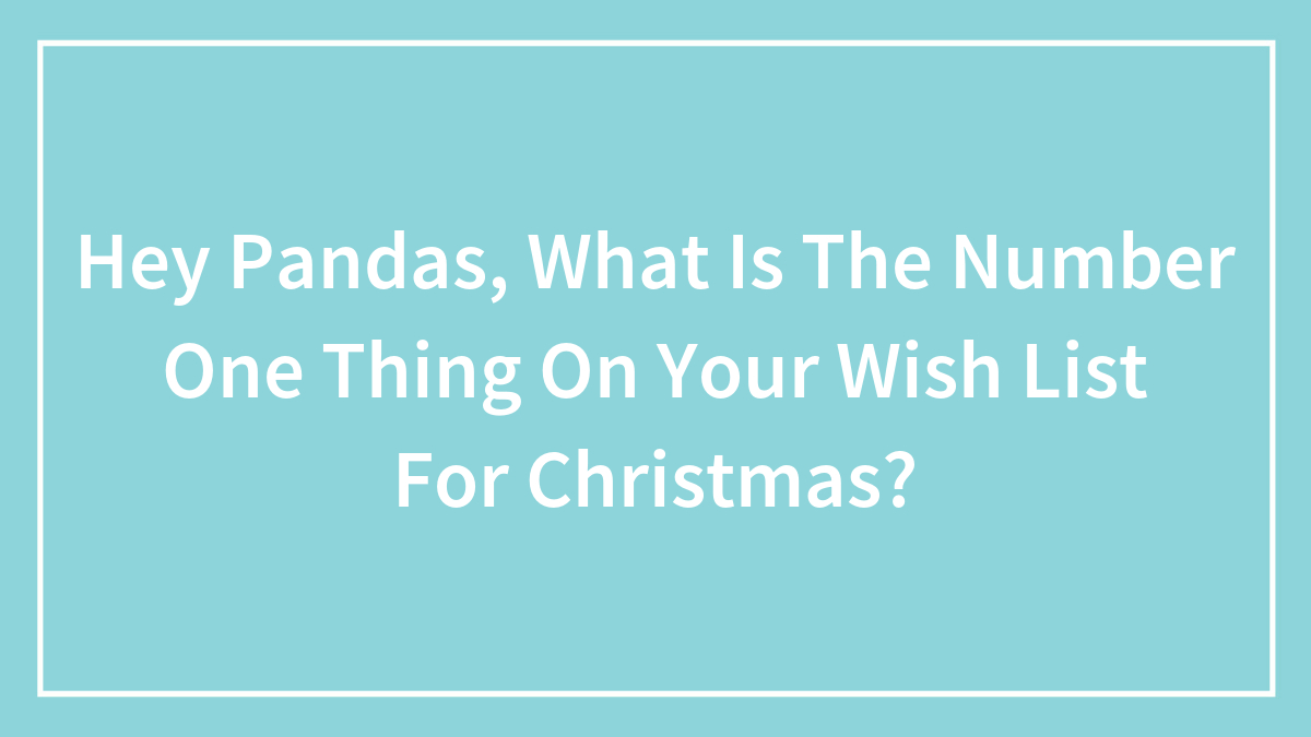 Hey Pandas, What Is The Number One Thing On Your Wish List For Christmas? (Closed)