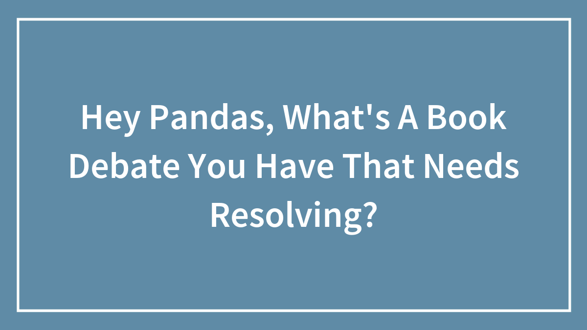Hey Pandas, What’s A Book Debate You Have That Needs Resolving? (Closed)