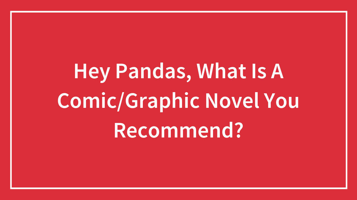 Hey Pandas, What Is A Comic/Graphic Novel You Recommend?