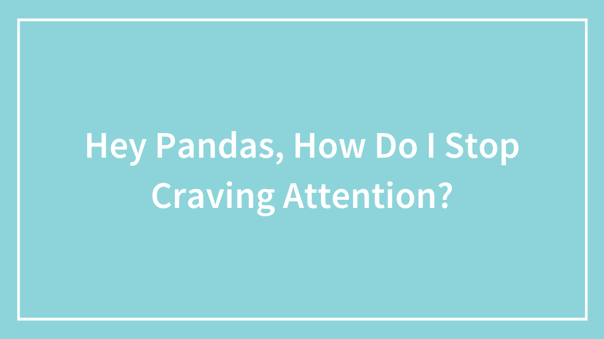 Hey Pandas, How Do I Stop Craving Attention?