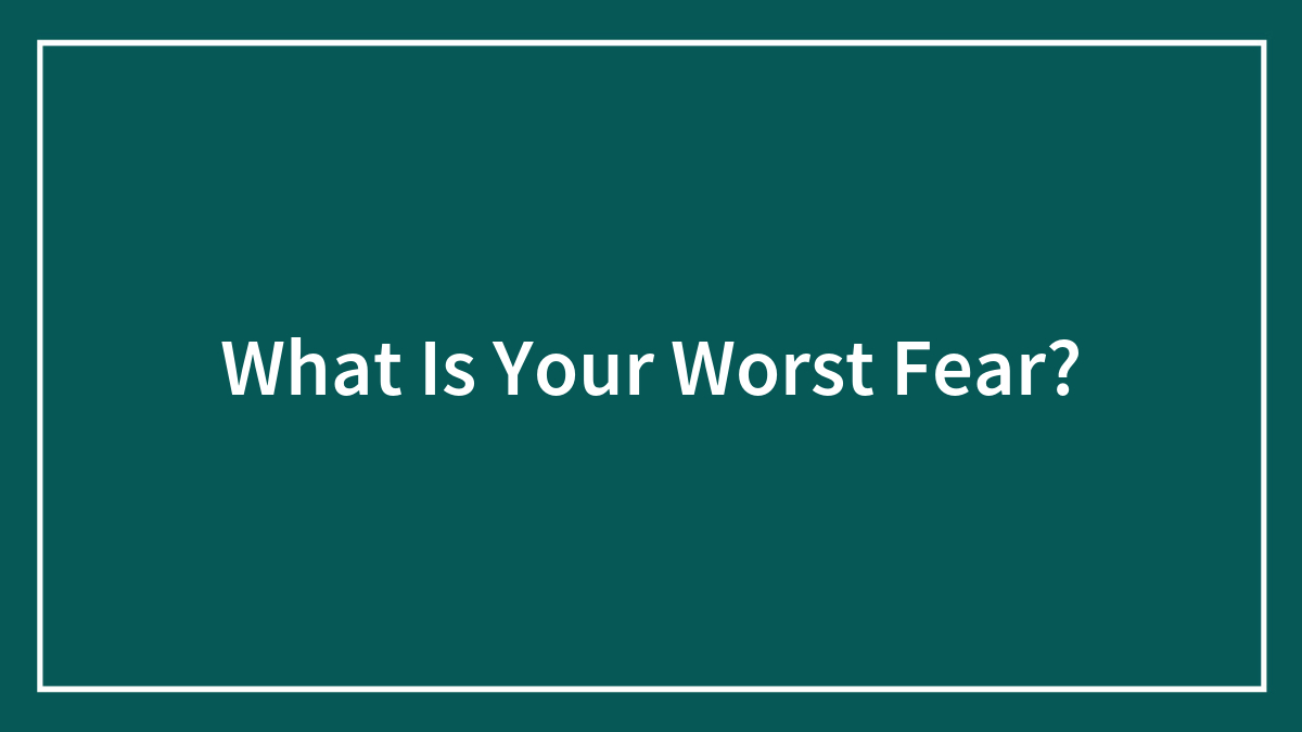 What Is Your Worst Fear?