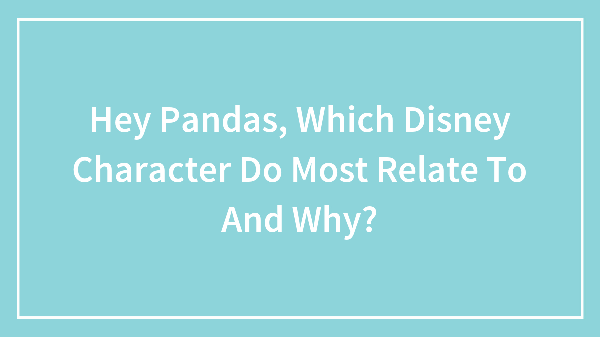 Hey Pandas, Which Disney Character Do Most Relate To And Why?