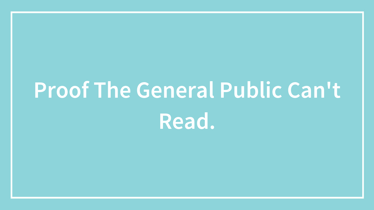 Proof The General Public Can’t Read.