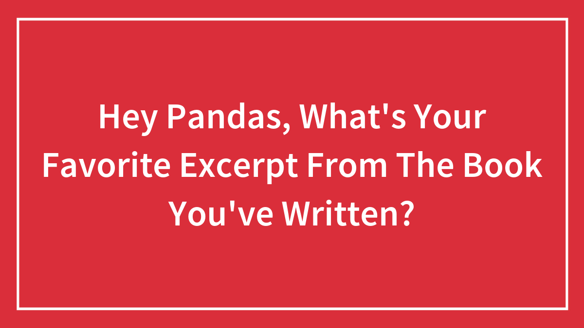 Hey Pandas, What’s Your Favorite Excerpt From The Book You’ve Written? (Closed)