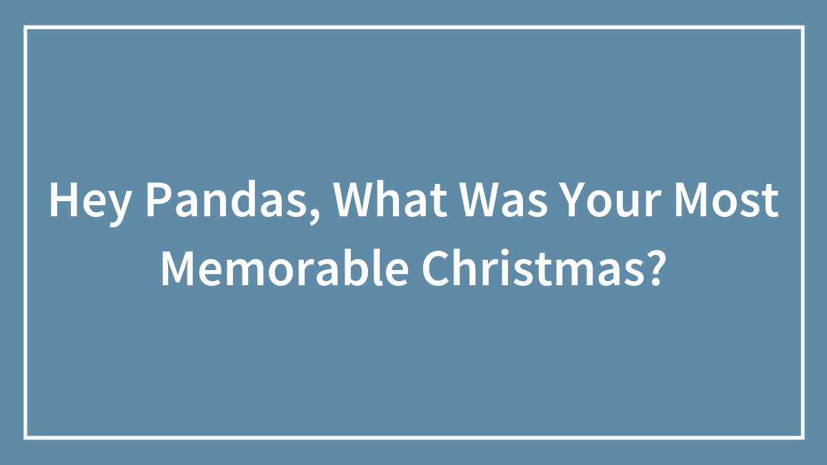 Hey Pandas, What Was Your Most Memorable Christmas? (Closed)
