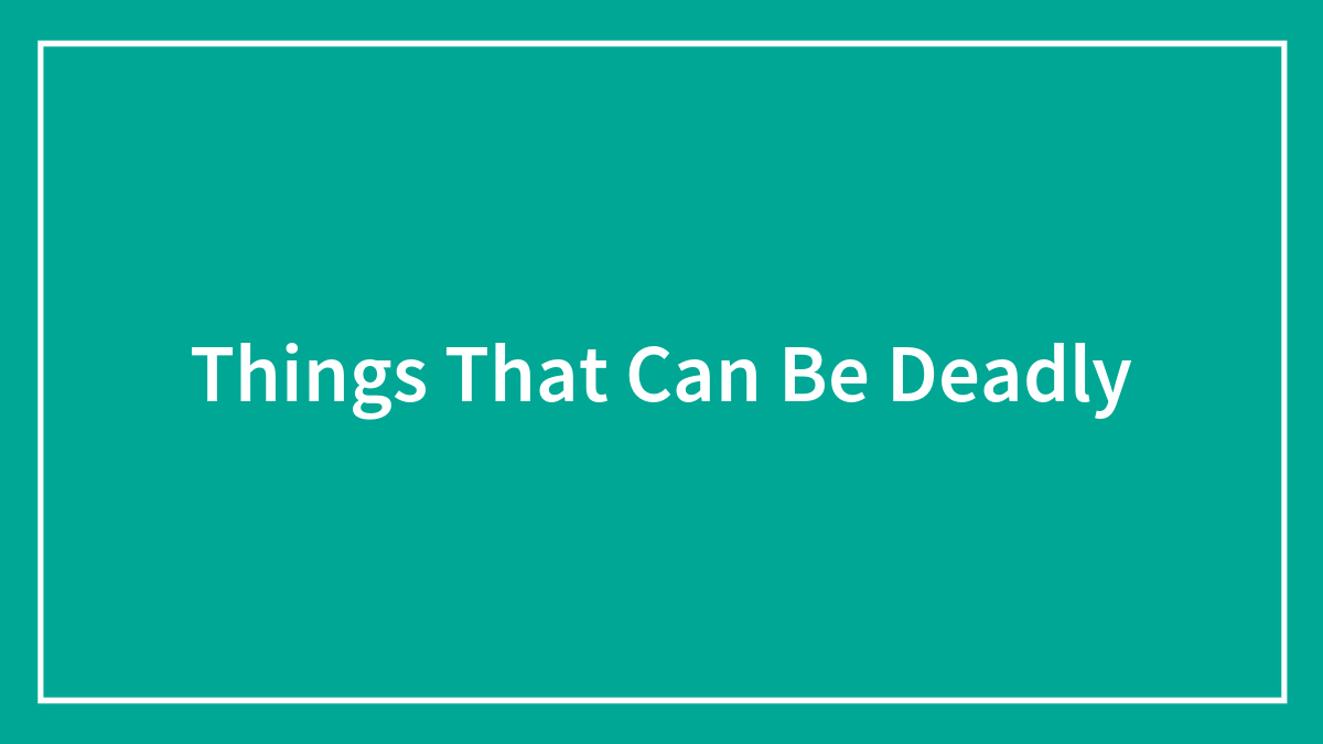 People Share 90 Seemingly Innocuous Things That Can Be Deadly