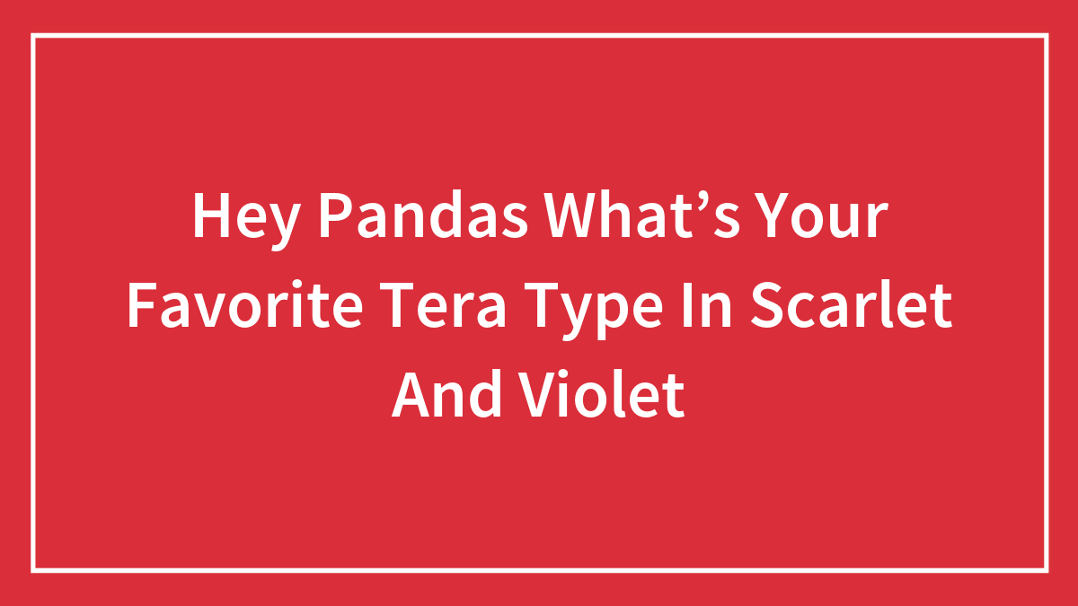 Hey Pandas What’s Your Favorite Tera Type In Scarlet And Violet