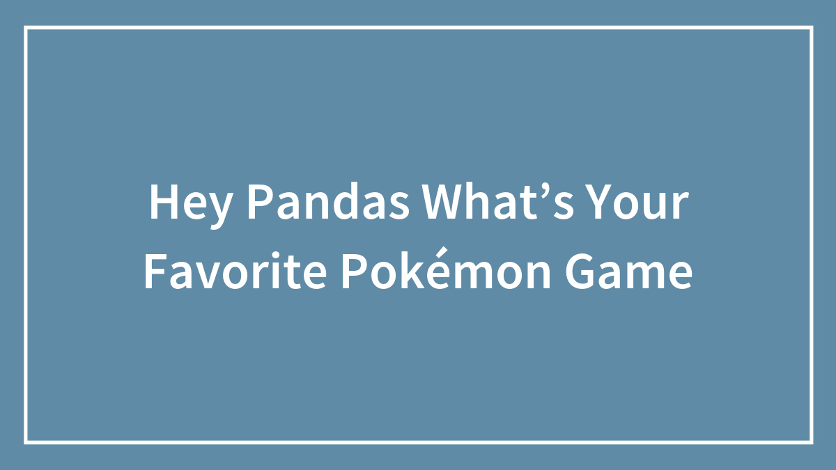 Hey Pandas What’s Your Favorite Pokémon Game