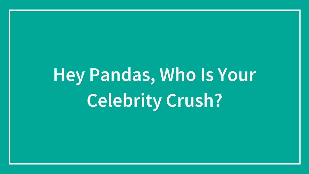 Hey Pandas, Who Is Your Celebrity Crush?