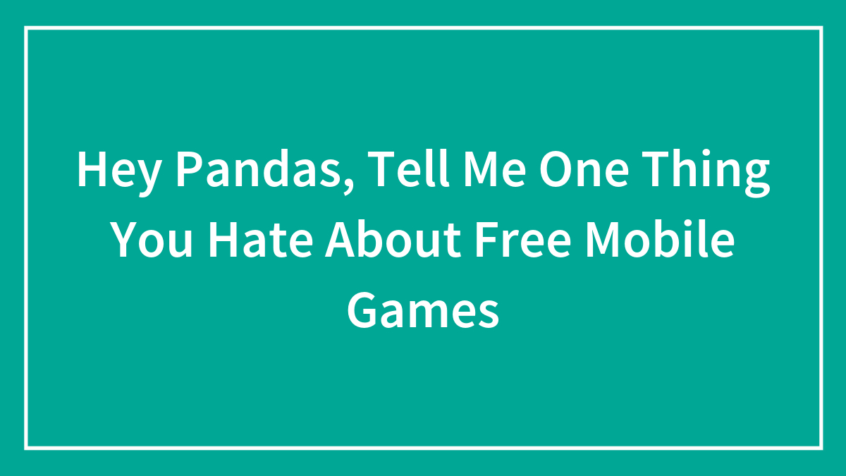 Hey Pandas, Tell Me One Thing You Hate About Free Mobile Games