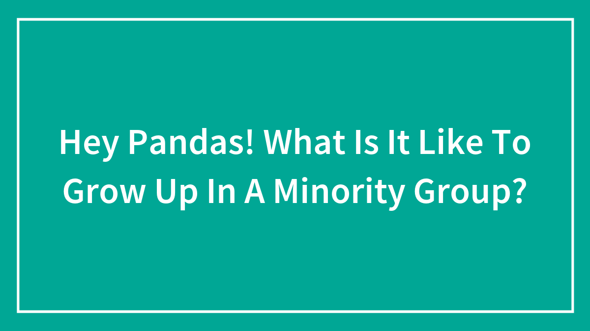 Hey Pandas! What Is It Like To Grow Up In A Minority Group?