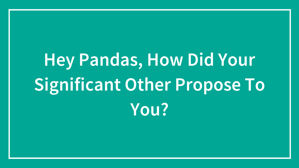Hey Pandas, How Did Your Significant Other Propose To You? (Closed)