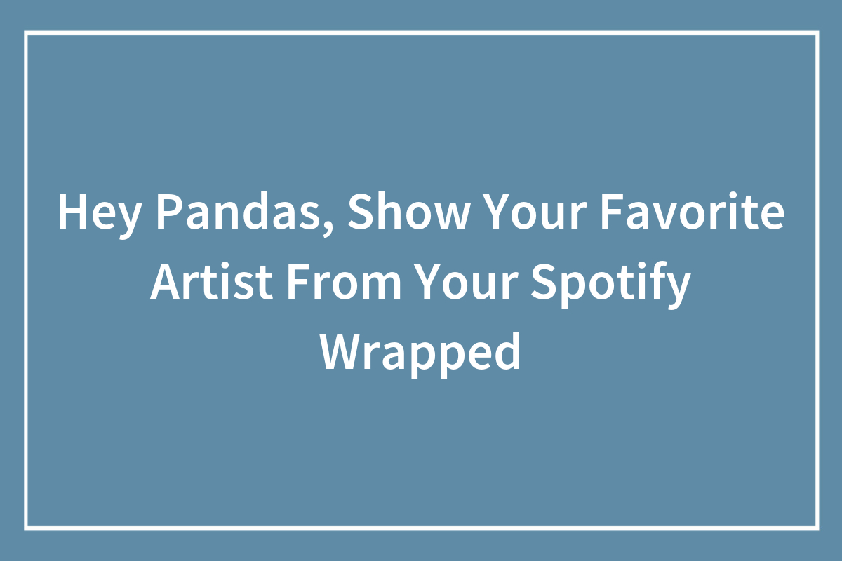 Hey Pandas Show Your Favorite Artist From Your Spotify Wrapped Closed hey-pandas-show-your-favorite-artist-from-your-spotify-wrapped-closed