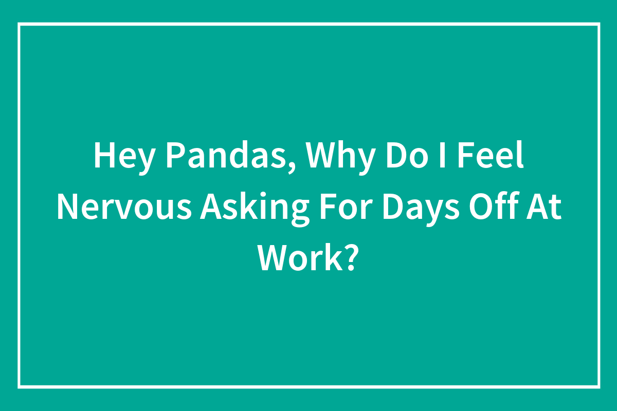 Hey Pandas, Why Do I Feel Nervous Asking For Days Off At Work? (Closed